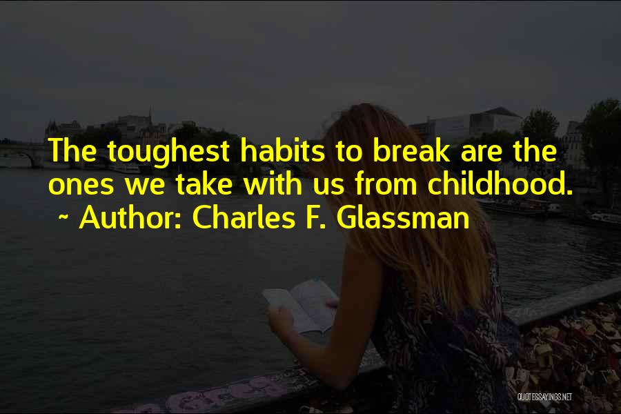 Charles F. Glassman Quotes: The Toughest Habits To Break Are The Ones We Take With Us From Childhood.