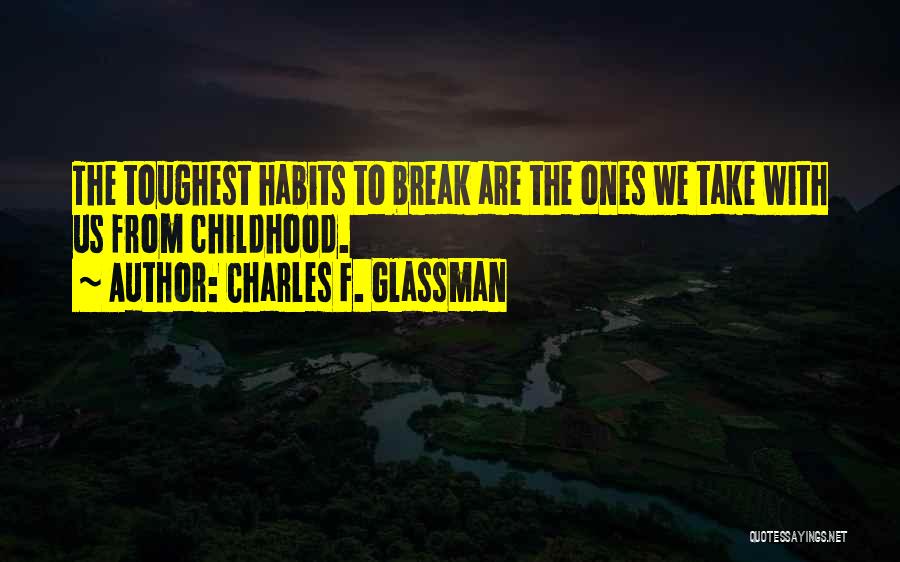 Charles F. Glassman Quotes: The Toughest Habits To Break Are The Ones We Take With Us From Childhood.