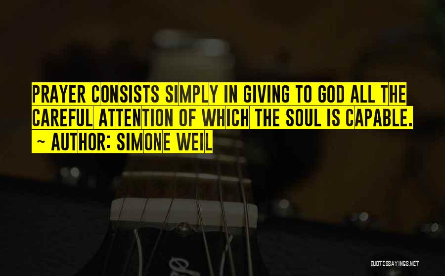Simone Weil Quotes: Prayer Consists Simply In Giving To God All The Careful Attention Of Which The Soul Is Capable.