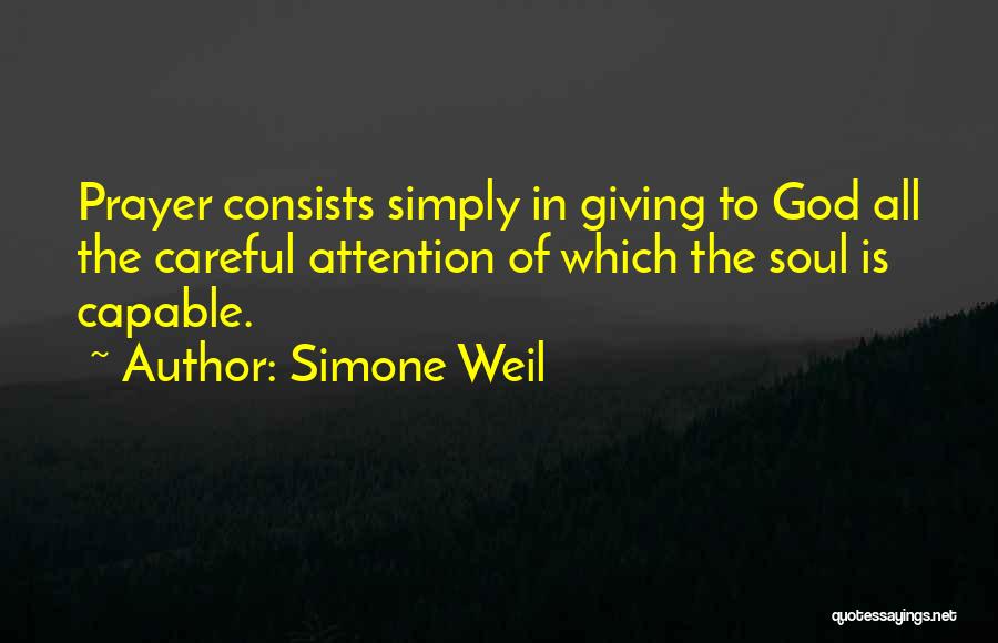 Simone Weil Quotes: Prayer Consists Simply In Giving To God All The Careful Attention Of Which The Soul Is Capable.