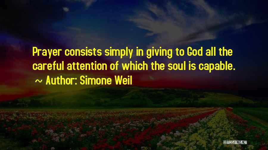 Simone Weil Quotes: Prayer Consists Simply In Giving To God All The Careful Attention Of Which The Soul Is Capable.