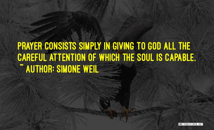 Simone Weil Quotes: Prayer Consists Simply In Giving To God All The Careful Attention Of Which The Soul Is Capable.