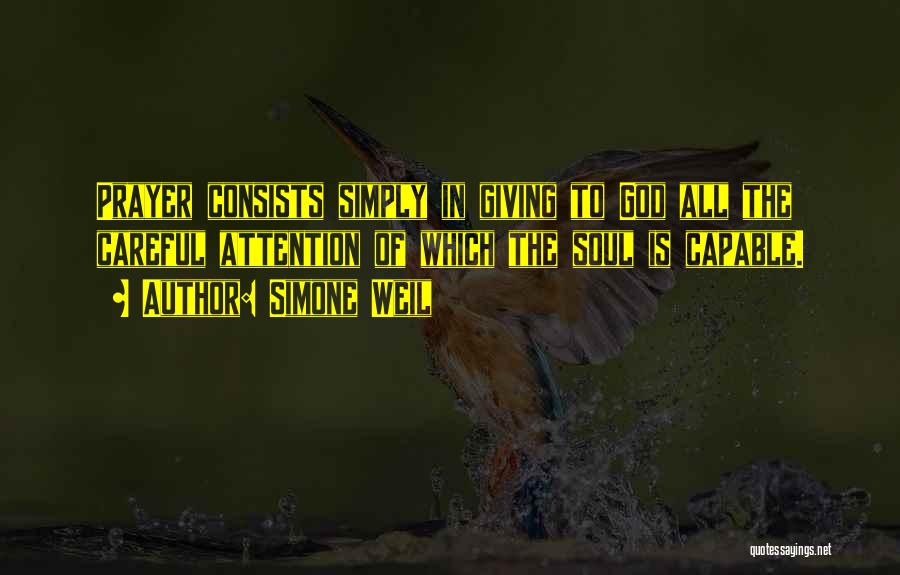 Simone Weil Quotes: Prayer Consists Simply In Giving To God All The Careful Attention Of Which The Soul Is Capable.