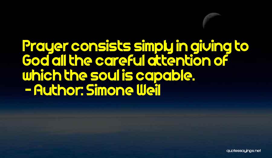 Simone Weil Quotes: Prayer Consists Simply In Giving To God All The Careful Attention Of Which The Soul Is Capable.