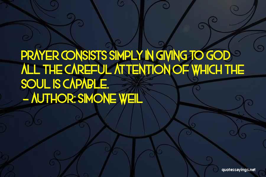 Simone Weil Quotes: Prayer Consists Simply In Giving To God All The Careful Attention Of Which The Soul Is Capable.