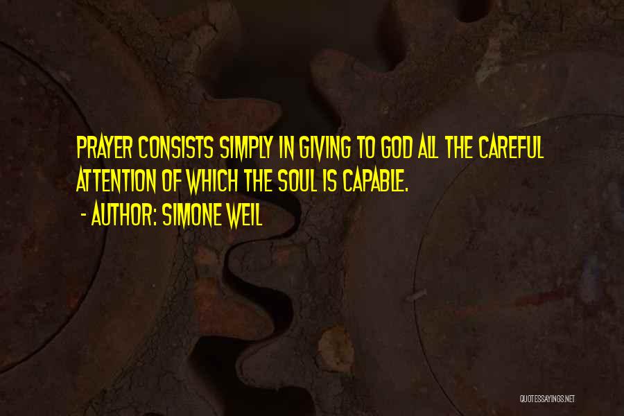 Simone Weil Quotes: Prayer Consists Simply In Giving To God All The Careful Attention Of Which The Soul Is Capable.