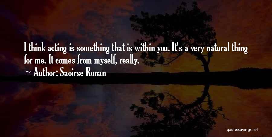 Saoirse Ronan Quotes: I Think Acting Is Something That Is Within You. It's A Very Natural Thing For Me. It Comes From Myself,