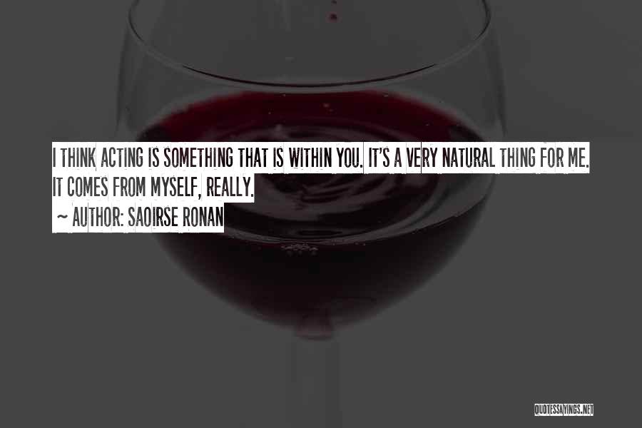 Saoirse Ronan Quotes: I Think Acting Is Something That Is Within You. It's A Very Natural Thing For Me. It Comes From Myself,