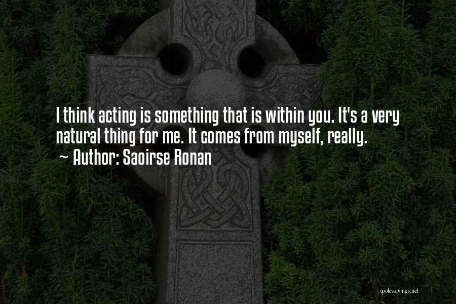 Saoirse Ronan Quotes: I Think Acting Is Something That Is Within You. It's A Very Natural Thing For Me. It Comes From Myself,