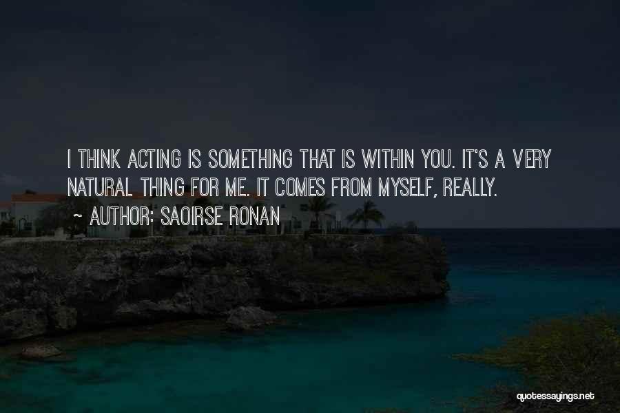 Saoirse Ronan Quotes: I Think Acting Is Something That Is Within You. It's A Very Natural Thing For Me. It Comes From Myself,