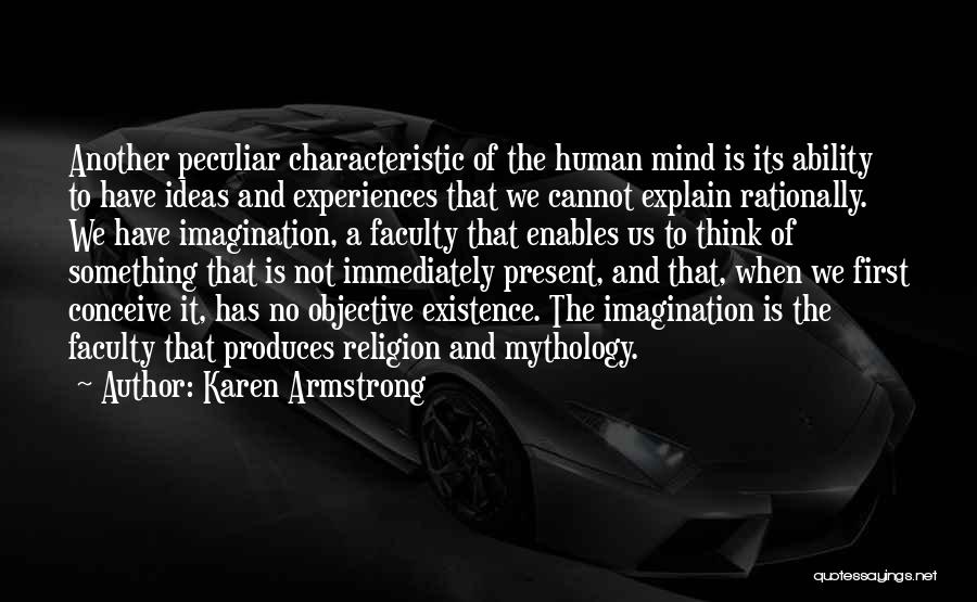 Karen Armstrong Quotes: Another Peculiar Characteristic Of The Human Mind Is Its Ability To Have Ideas And Experiences That We Cannot Explain Rationally.