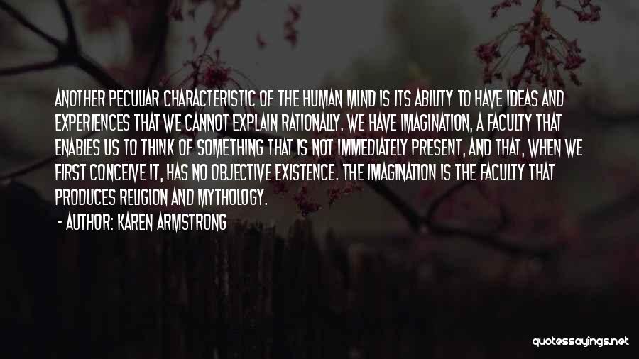 Karen Armstrong Quotes: Another Peculiar Characteristic Of The Human Mind Is Its Ability To Have Ideas And Experiences That We Cannot Explain Rationally.