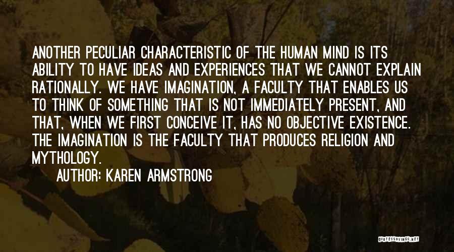 Karen Armstrong Quotes: Another Peculiar Characteristic Of The Human Mind Is Its Ability To Have Ideas And Experiences That We Cannot Explain Rationally.