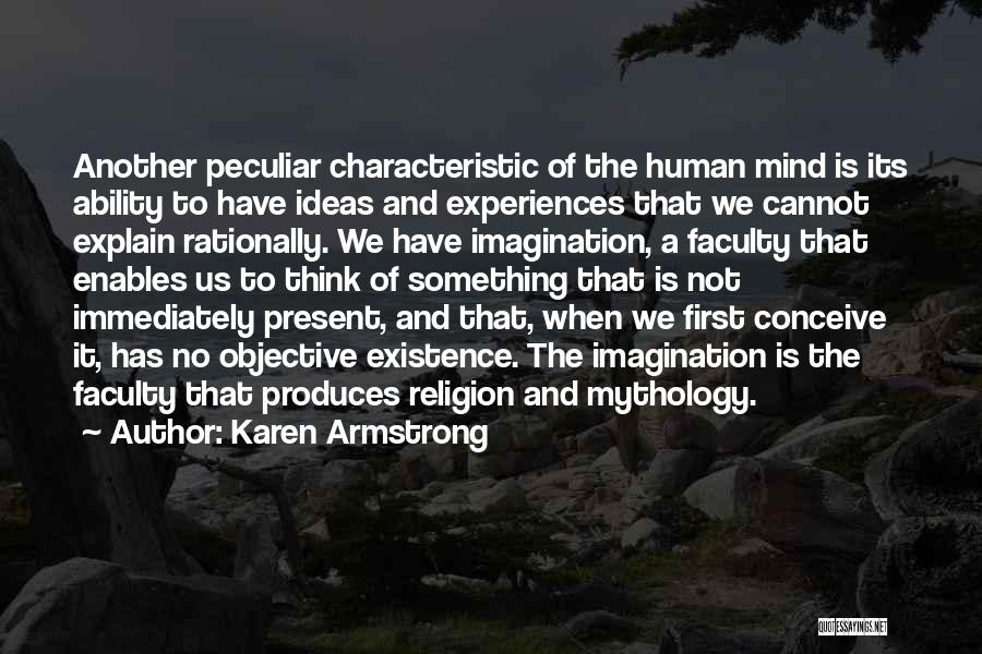 Karen Armstrong Quotes: Another Peculiar Characteristic Of The Human Mind Is Its Ability To Have Ideas And Experiences That We Cannot Explain Rationally.