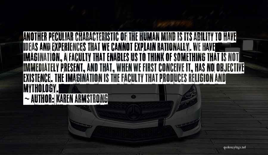 Karen Armstrong Quotes: Another Peculiar Characteristic Of The Human Mind Is Its Ability To Have Ideas And Experiences That We Cannot Explain Rationally.