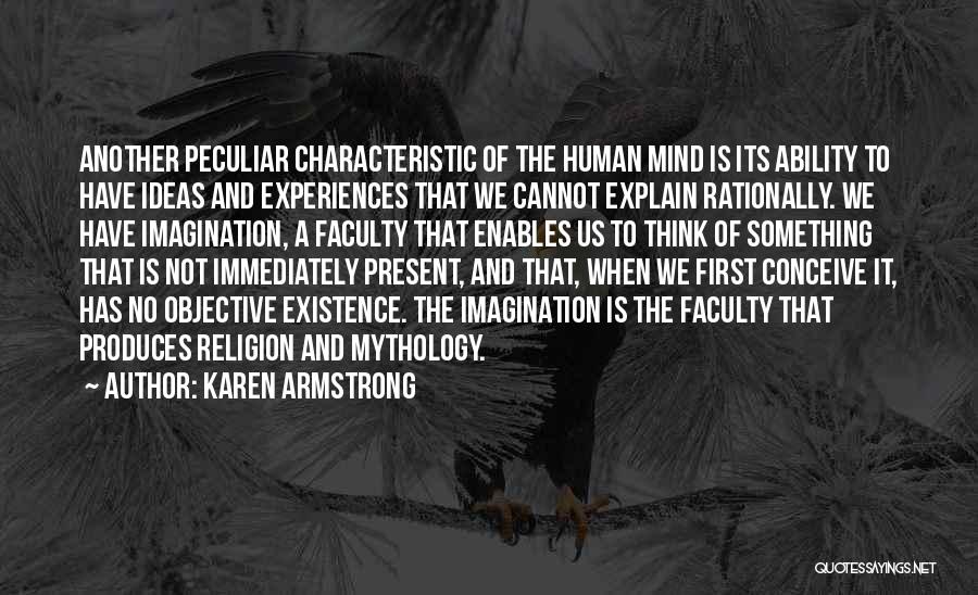 Karen Armstrong Quotes: Another Peculiar Characteristic Of The Human Mind Is Its Ability To Have Ideas And Experiences That We Cannot Explain Rationally.