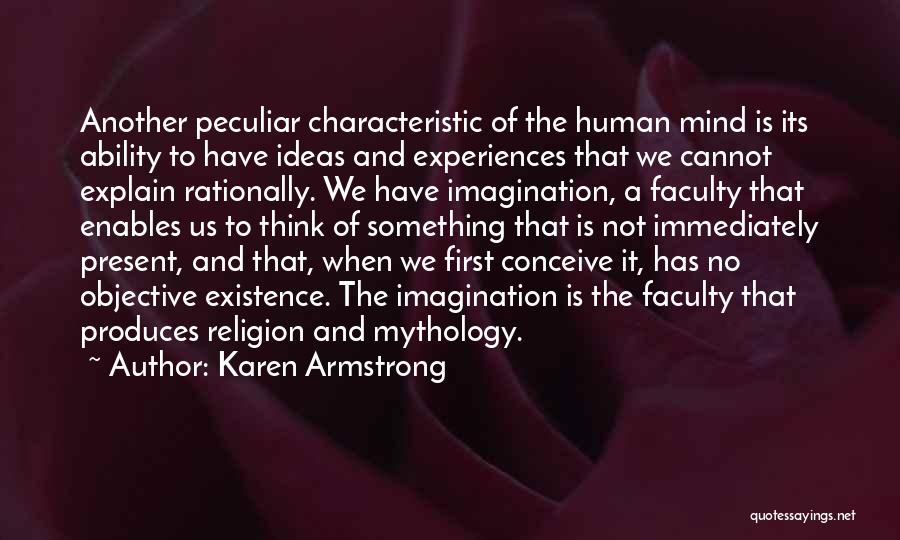 Karen Armstrong Quotes: Another Peculiar Characteristic Of The Human Mind Is Its Ability To Have Ideas And Experiences That We Cannot Explain Rationally.