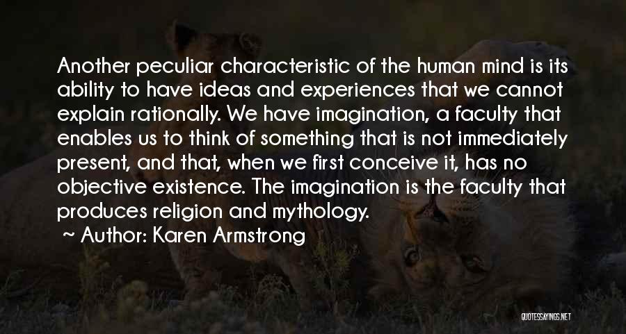 Karen Armstrong Quotes: Another Peculiar Characteristic Of The Human Mind Is Its Ability To Have Ideas And Experiences That We Cannot Explain Rationally.