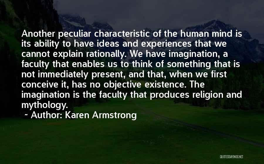 Karen Armstrong Quotes: Another Peculiar Characteristic Of The Human Mind Is Its Ability To Have Ideas And Experiences That We Cannot Explain Rationally.