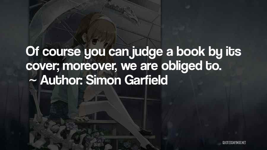 Simon Garfield Quotes: Of Course You Can Judge A Book By Its Cover; Moreover, We Are Obliged To.