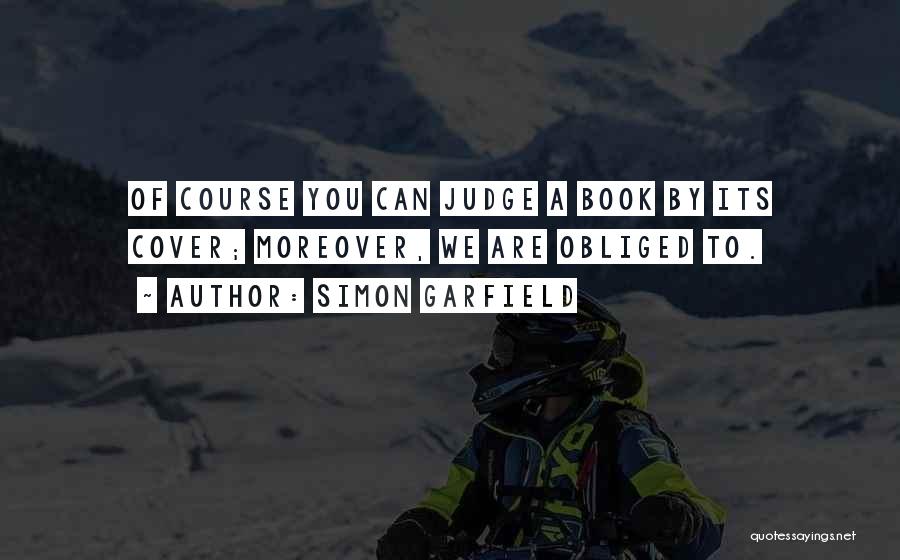 Simon Garfield Quotes: Of Course You Can Judge A Book By Its Cover; Moreover, We Are Obliged To.