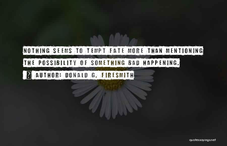 Donald G. Firesmith Quotes: Nothing Seems To Tempt Fate More Than Mentioning The Possibility Of Something Bad Happening.