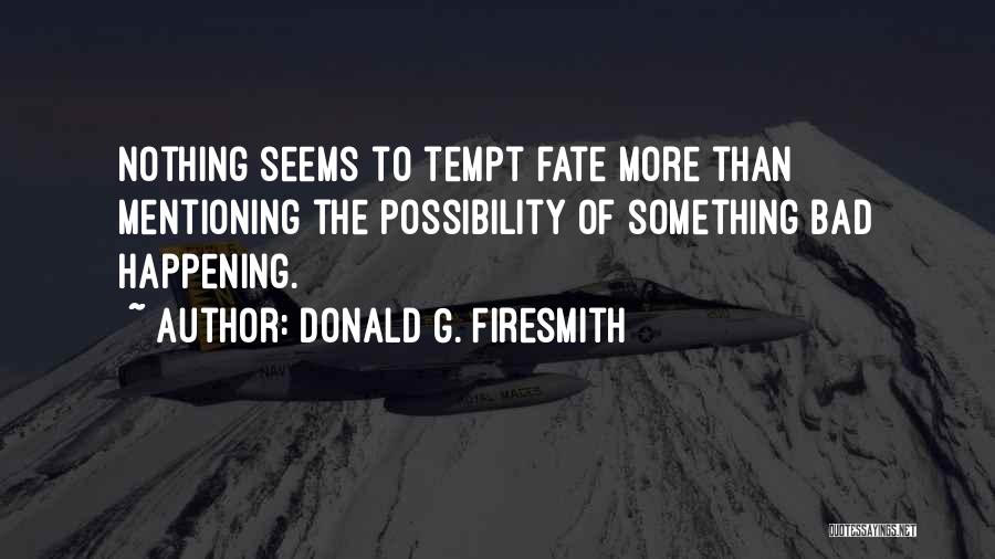 Donald G. Firesmith Quotes: Nothing Seems To Tempt Fate More Than Mentioning The Possibility Of Something Bad Happening.