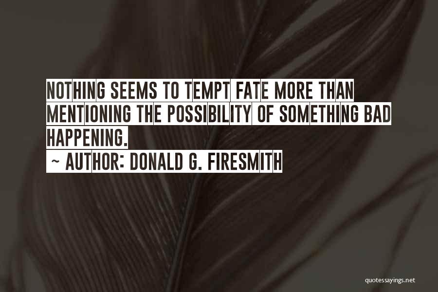 Donald G. Firesmith Quotes: Nothing Seems To Tempt Fate More Than Mentioning The Possibility Of Something Bad Happening.