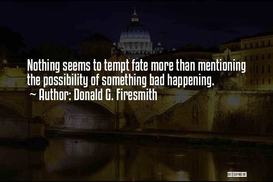 Donald G. Firesmith Quotes: Nothing Seems To Tempt Fate More Than Mentioning The Possibility Of Something Bad Happening.