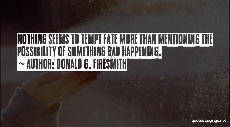 Donald G. Firesmith Quotes: Nothing Seems To Tempt Fate More Than Mentioning The Possibility Of Something Bad Happening.
