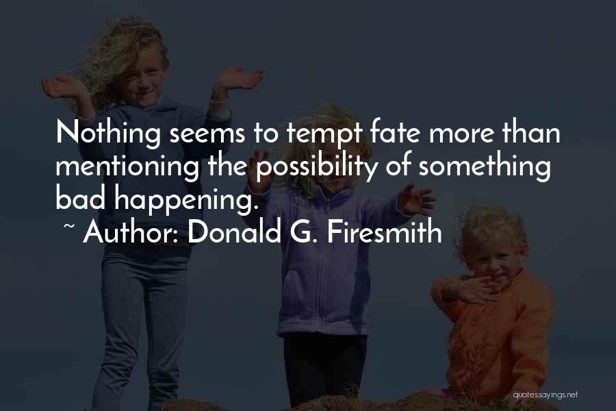 Donald G. Firesmith Quotes: Nothing Seems To Tempt Fate More Than Mentioning The Possibility Of Something Bad Happening.