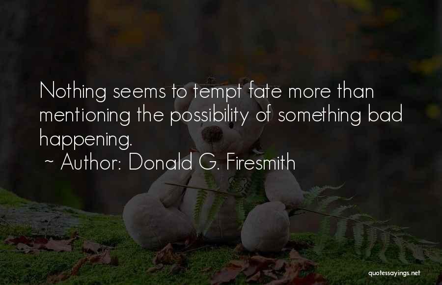 Donald G. Firesmith Quotes: Nothing Seems To Tempt Fate More Than Mentioning The Possibility Of Something Bad Happening.