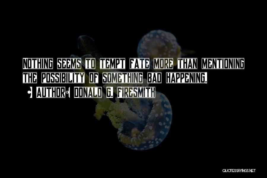 Donald G. Firesmith Quotes: Nothing Seems To Tempt Fate More Than Mentioning The Possibility Of Something Bad Happening.