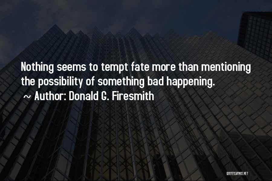 Donald G. Firesmith Quotes: Nothing Seems To Tempt Fate More Than Mentioning The Possibility Of Something Bad Happening.