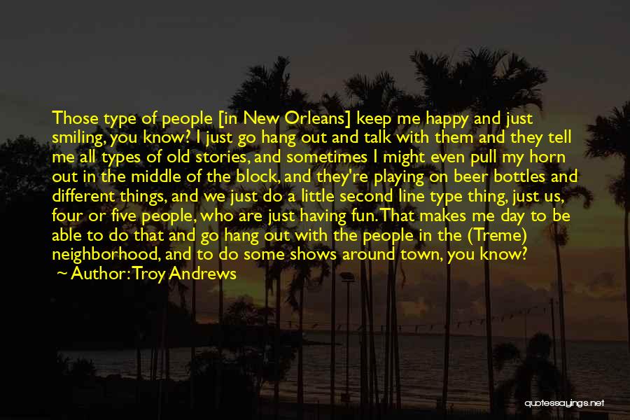 Troy Andrews Quotes: Those Type Of People [in New Orleans] Keep Me Happy And Just Smiling, You Know? I Just Go Hang Out