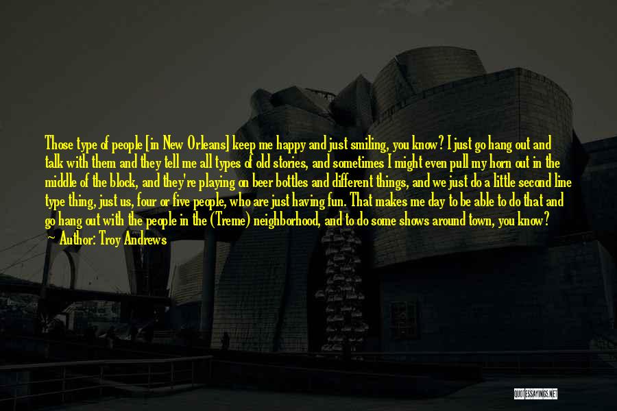 Troy Andrews Quotes: Those Type Of People [in New Orleans] Keep Me Happy And Just Smiling, You Know? I Just Go Hang Out