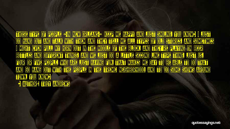 Troy Andrews Quotes: Those Type Of People [in New Orleans] Keep Me Happy And Just Smiling, You Know? I Just Go Hang Out