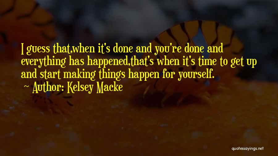 Kelsey Macke Quotes: I Guess That,when It's Done And You're Done And Everything Has Happened,that's When It's Time To Get Up And Start