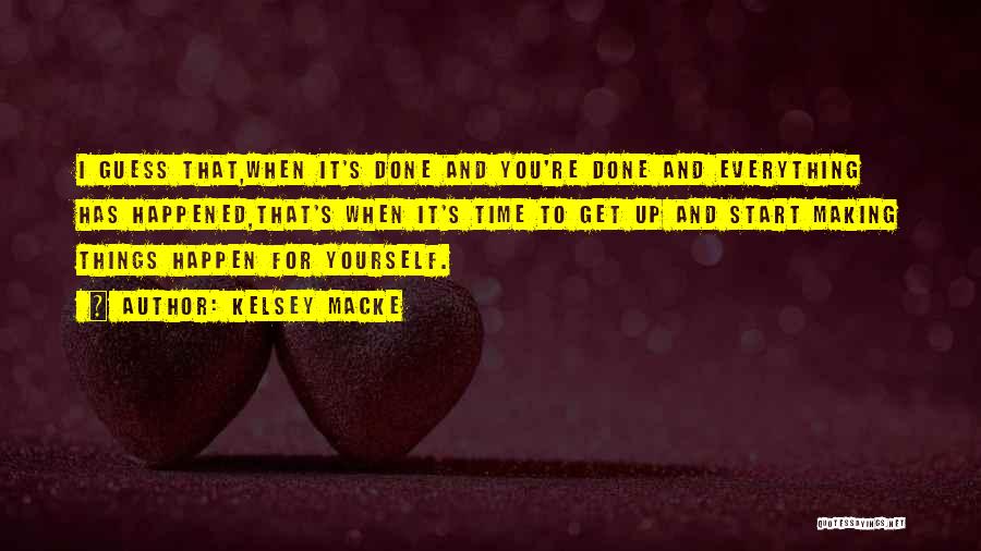 Kelsey Macke Quotes: I Guess That,when It's Done And You're Done And Everything Has Happened,that's When It's Time To Get Up And Start