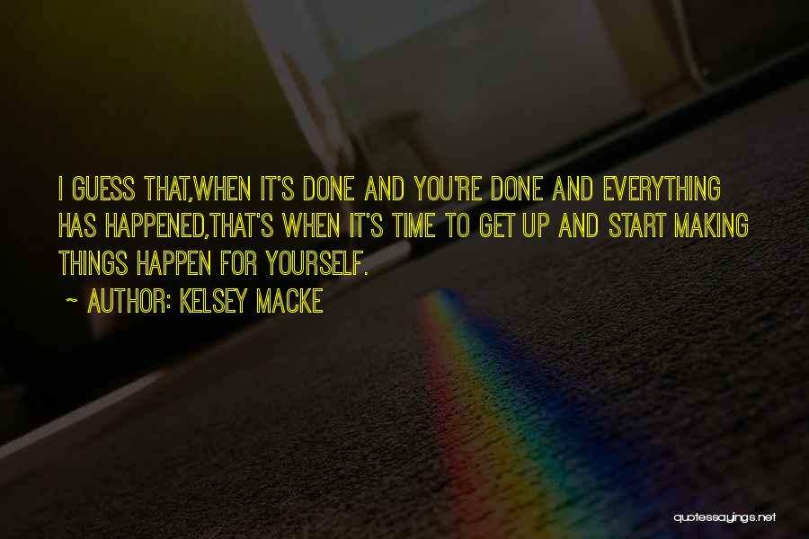 Kelsey Macke Quotes: I Guess That,when It's Done And You're Done And Everything Has Happened,that's When It's Time To Get Up And Start