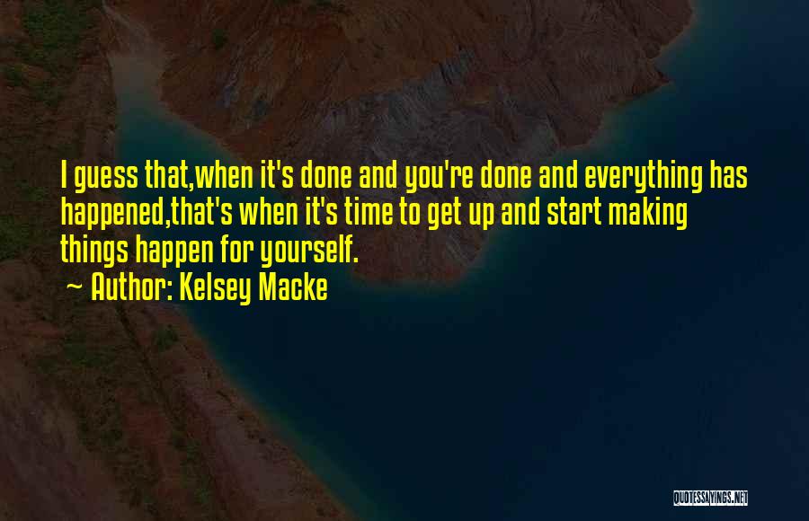 Kelsey Macke Quotes: I Guess That,when It's Done And You're Done And Everything Has Happened,that's When It's Time To Get Up And Start