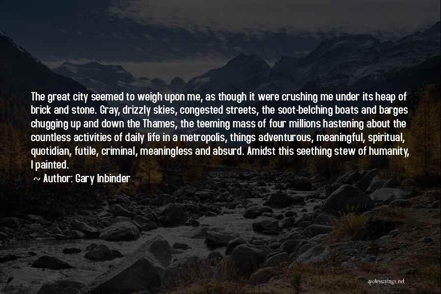 Gary Inbinder Quotes: The Great City Seemed To Weigh Upon Me, As Though It Were Crushing Me Under Its Heap Of Brick And