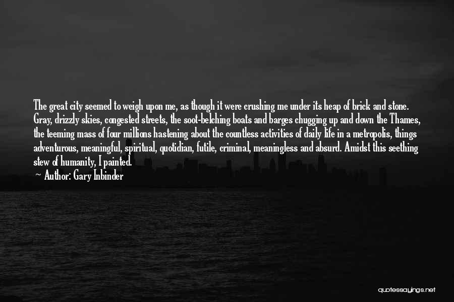 Gary Inbinder Quotes: The Great City Seemed To Weigh Upon Me, As Though It Were Crushing Me Under Its Heap Of Brick And