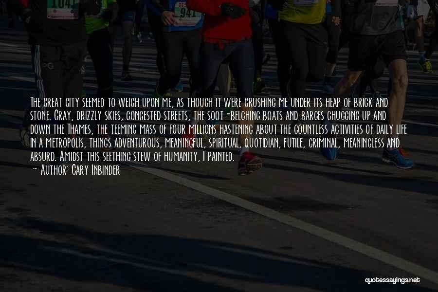 Gary Inbinder Quotes: The Great City Seemed To Weigh Upon Me, As Though It Were Crushing Me Under Its Heap Of Brick And