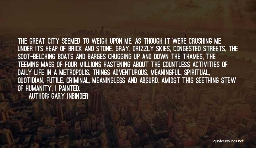 Gary Inbinder Quotes: The Great City Seemed To Weigh Upon Me, As Though It Were Crushing Me Under Its Heap Of Brick And