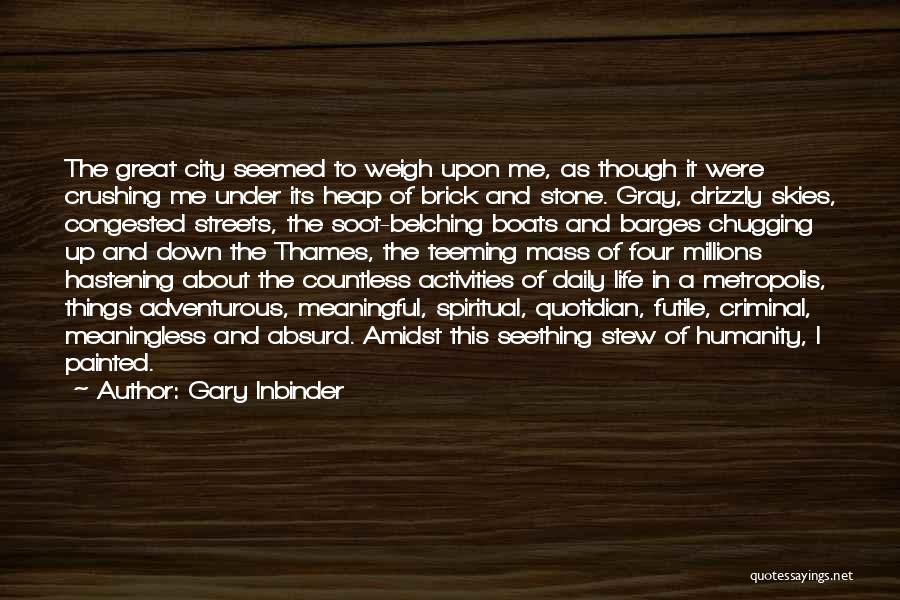 Gary Inbinder Quotes: The Great City Seemed To Weigh Upon Me, As Though It Were Crushing Me Under Its Heap Of Brick And