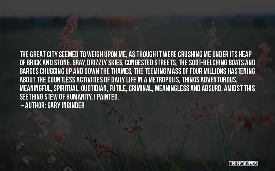 Gary Inbinder Quotes: The Great City Seemed To Weigh Upon Me, As Though It Were Crushing Me Under Its Heap Of Brick And