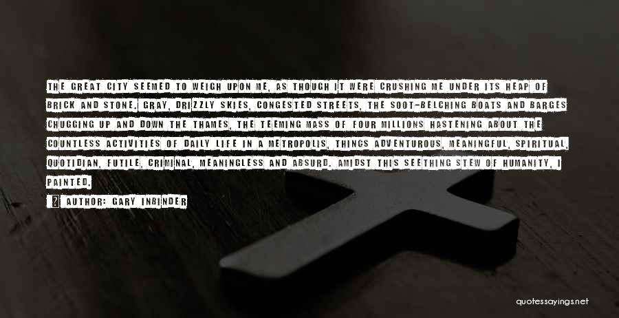 Gary Inbinder Quotes: The Great City Seemed To Weigh Upon Me, As Though It Were Crushing Me Under Its Heap Of Brick And