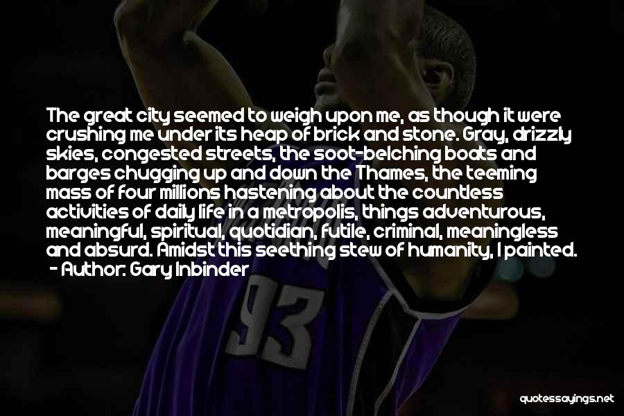 Gary Inbinder Quotes: The Great City Seemed To Weigh Upon Me, As Though It Were Crushing Me Under Its Heap Of Brick And