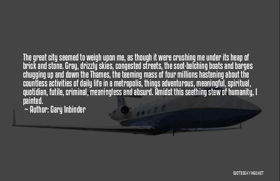 Gary Inbinder Quotes: The Great City Seemed To Weigh Upon Me, As Though It Were Crushing Me Under Its Heap Of Brick And